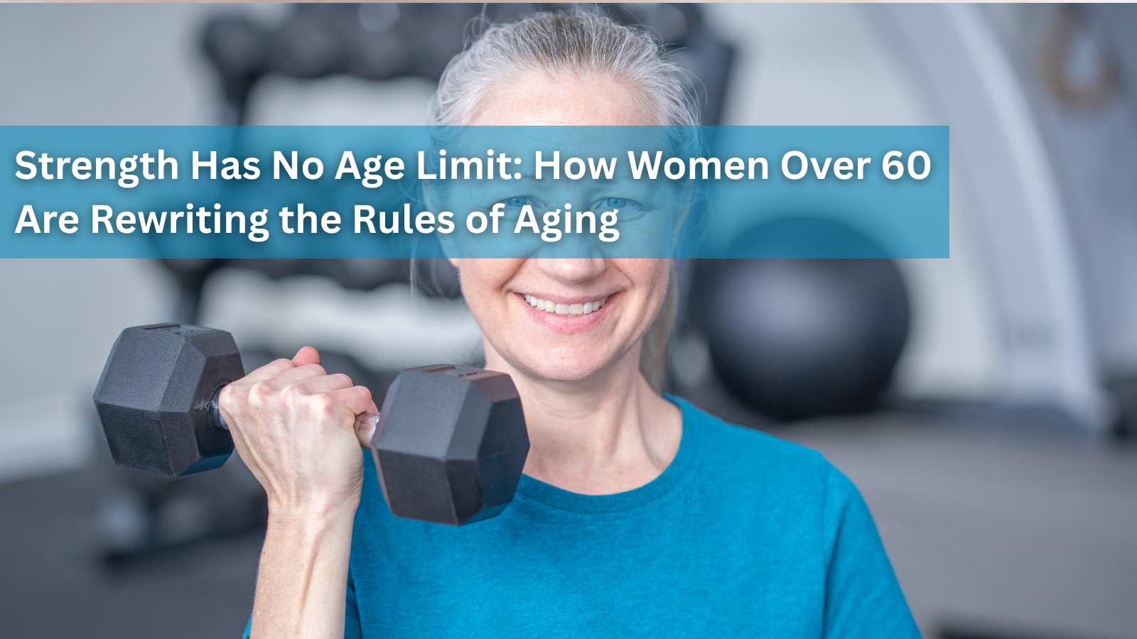 Strength Has No Age Limit: How Women Over 60 Are Rewriting the Rules of Aging