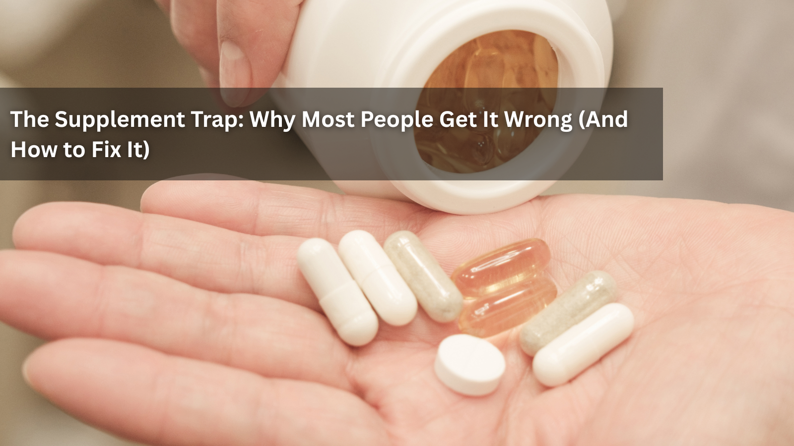 The Supplement Trap: Why Most People Get It Wrong (And How to Fix It)