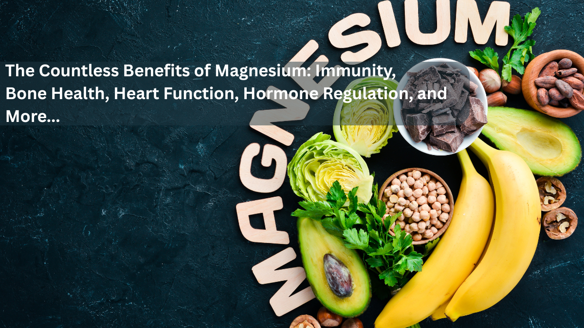 The Countless Benefits of Magnesium: Immunity, Bone Health, Heart Function, Hormone Regulation, and More...