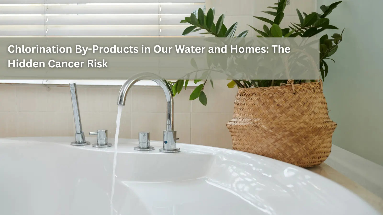 Water running from a modern silver faucet into a white bathtub, next to a green plant in a woven basket, discussing the hidden cancer risks of chlorination by-products in home water.