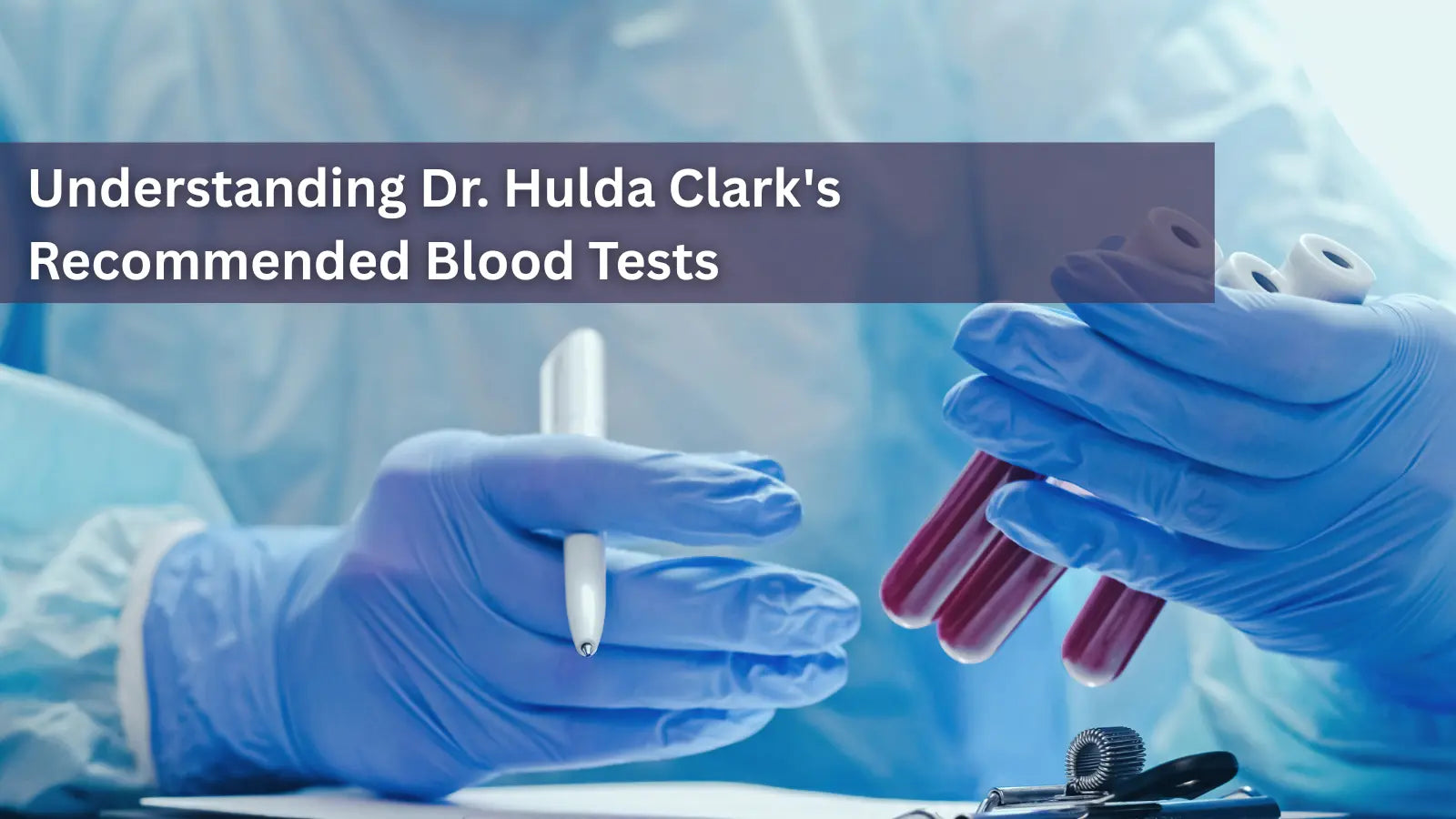 Two gloved hands holding blood collection tubes and a pen in a clinical setting, with the text "Understanding Dr. Hulda Clark's Recommended Blood Tests.