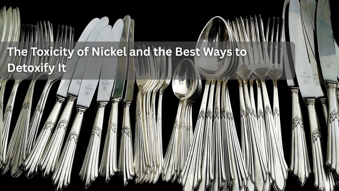 The Toxicity of Nickel and the Best Ways to Detoxify It