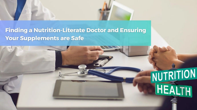 Finding a Nutrition-Literate Doctor and Ensuring Your Supplements are Safe