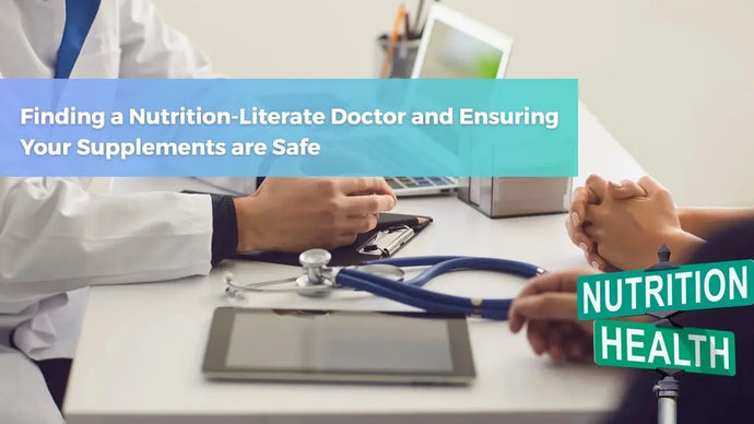 Finding a Nutrition-Literate Doctor and Ensuring Your Supplements are Safe