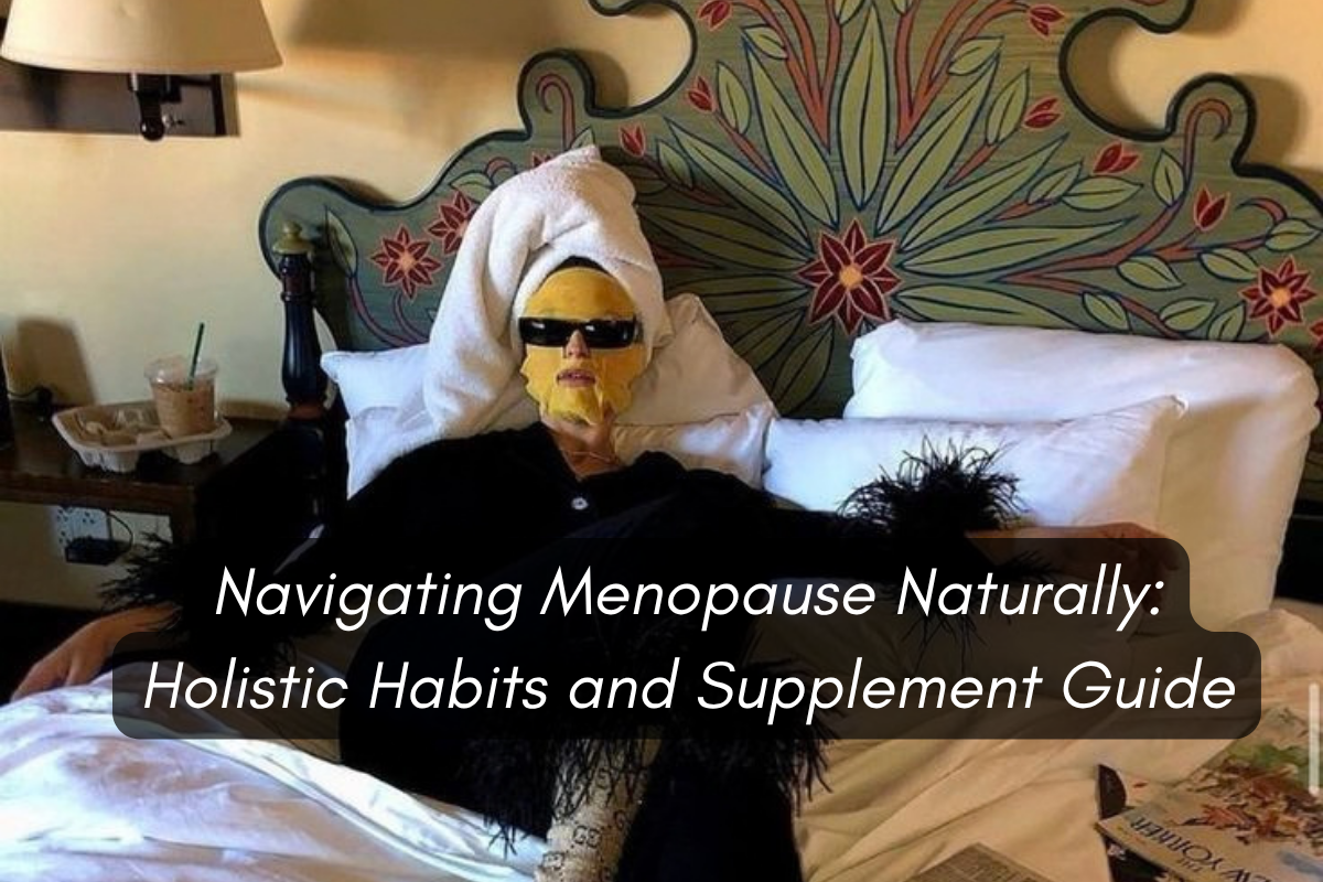 Navigating Menopause Naturally: Holistic Habits and Supplement Guide