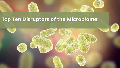 Top Ten Disruptors of the Microbiome