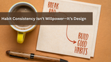 Habit Consistency Isn’t Willpower—It’s Design