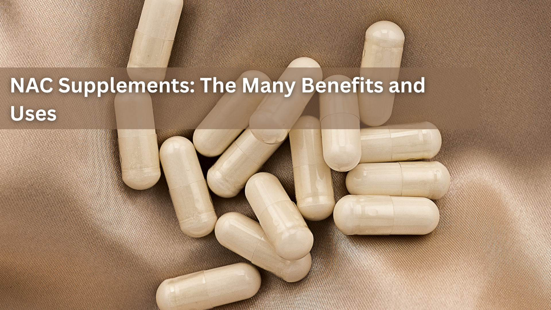 NAC Supplements: The Many Benefits and Uses