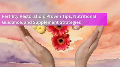 Fertility Restoration: Proven Tips, Nutritional Guidance, and Supplement Strategies
