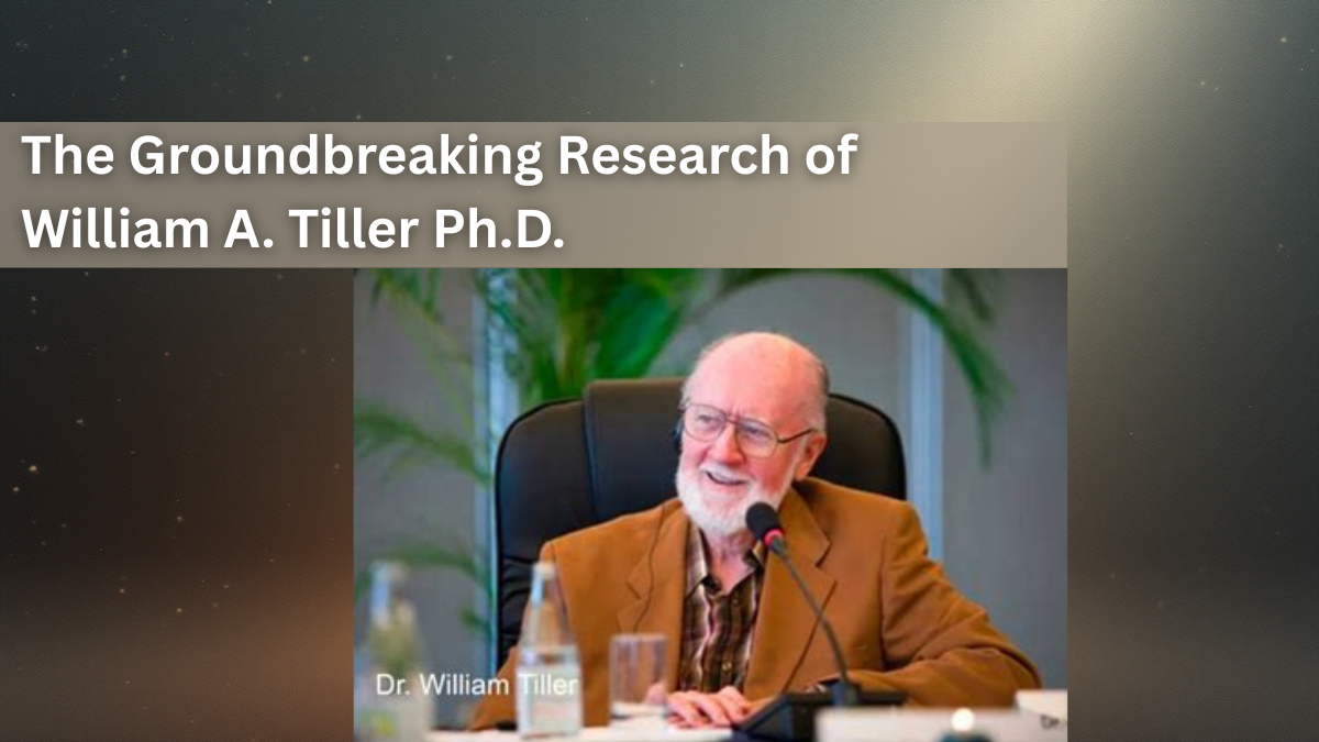 The Groundbreaking Research of William A. Tiller Ph.D.