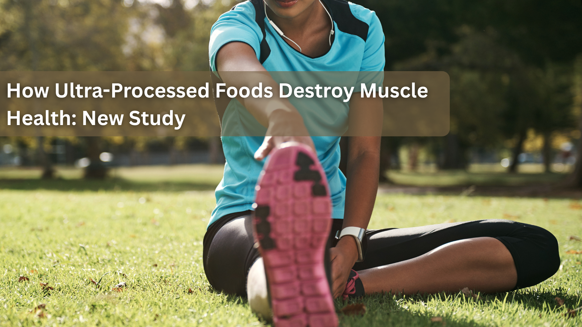 How Ultra-Processed Foods Destroy Muscle Health: New Study