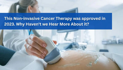 This Non-invasive Cancer Therapy was approved in 2023. Why Haven't we Heard More About it?