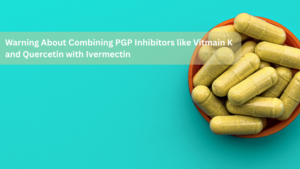 Warning About Combining PGP Inhibitors like Vitmain K and Quercetin with Ivermectin