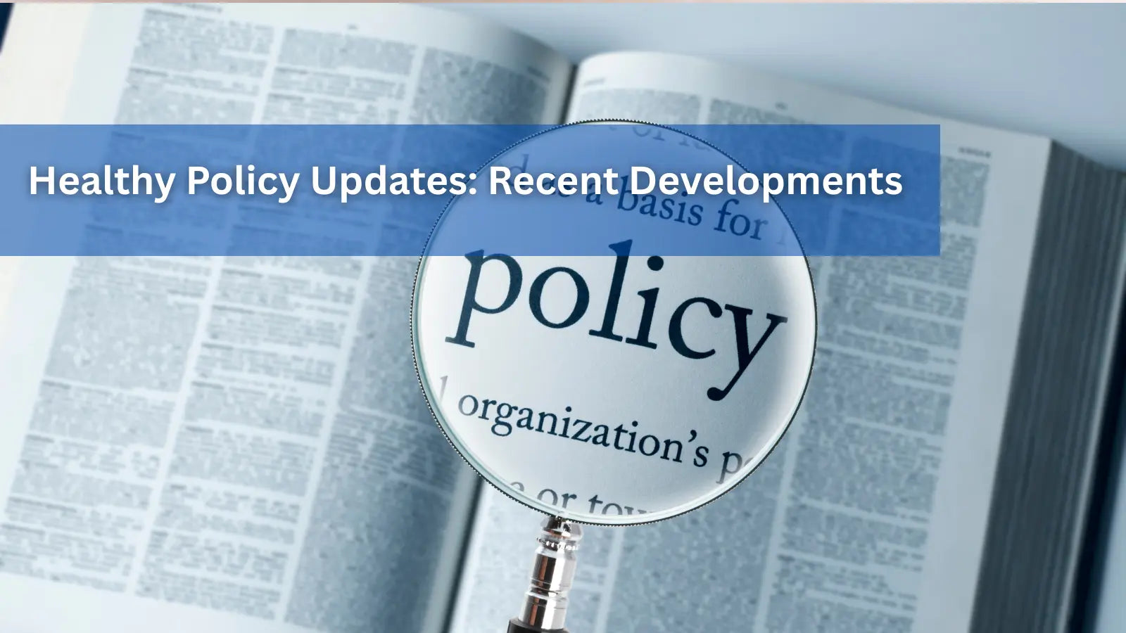 A close-up of a magnifying glass held over a book, highlighting the word "policy" to represent recent health policy updates.
