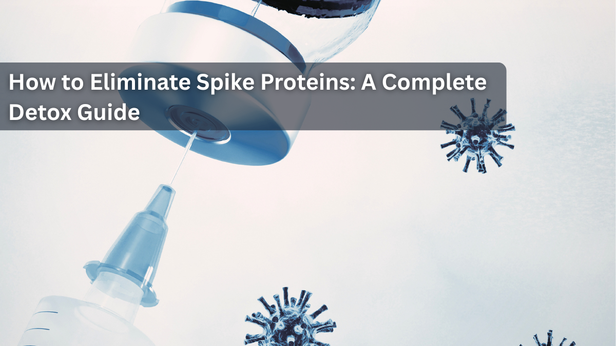 How to Eliminate Spike Proteins: A Complete Detox Guide