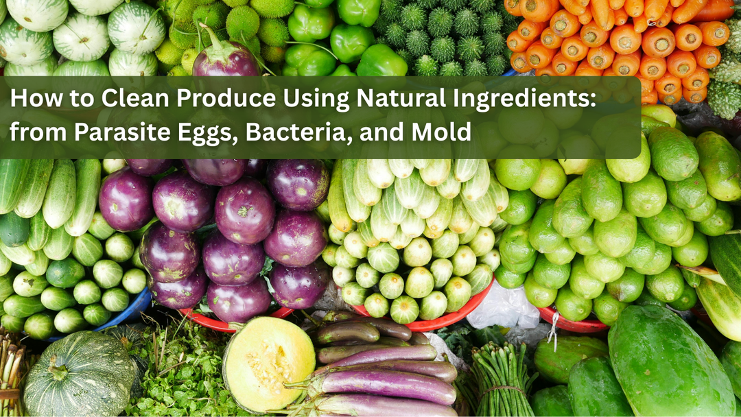 How to Clean Produce Using Natural Ingredients: from Parasite Eggs, Bacteria, and Mold