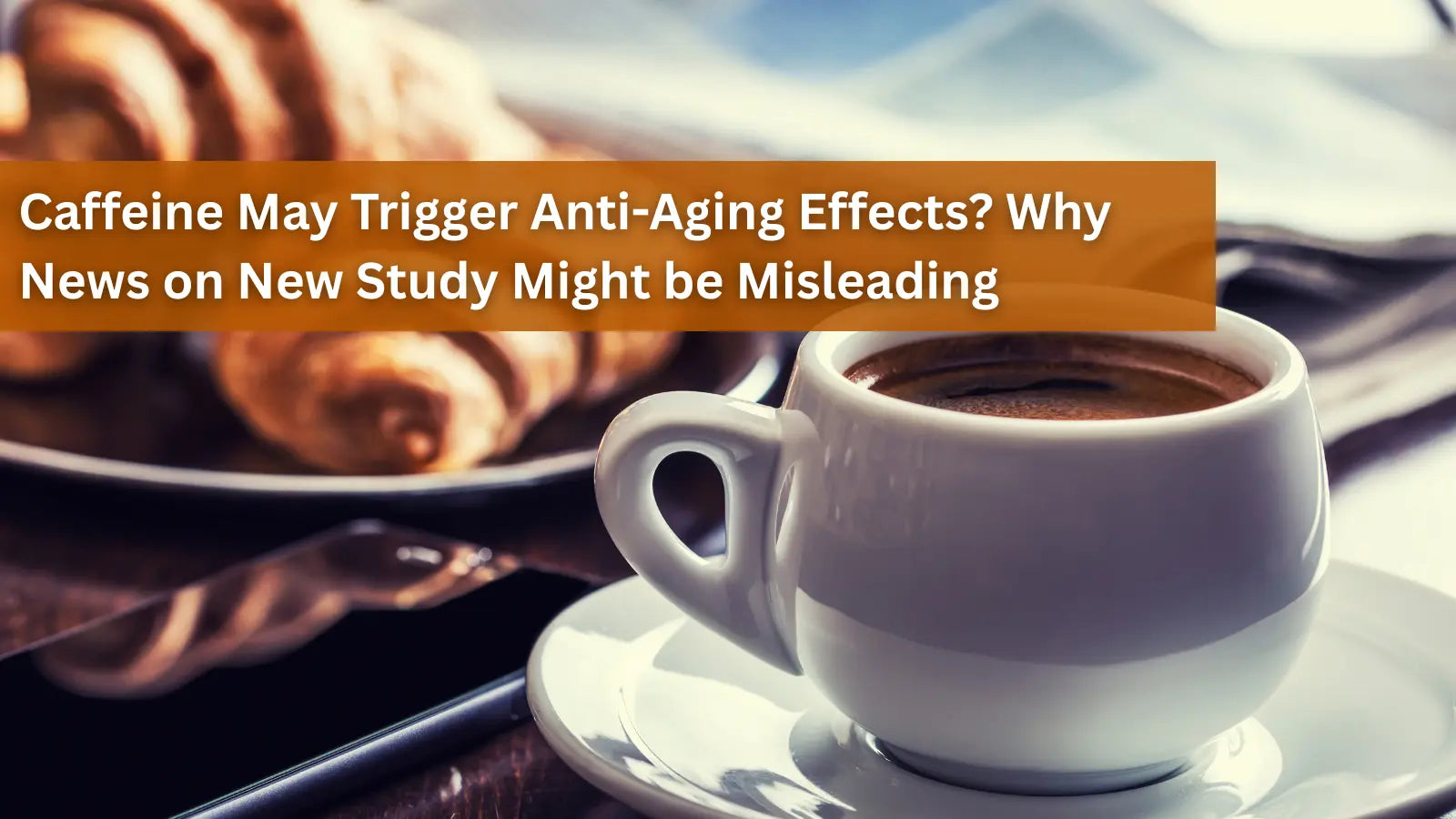 A white ceramic cup of dark coffee next to a croissant, questioning if news about caffeine's anti-aging effects might be misleading.