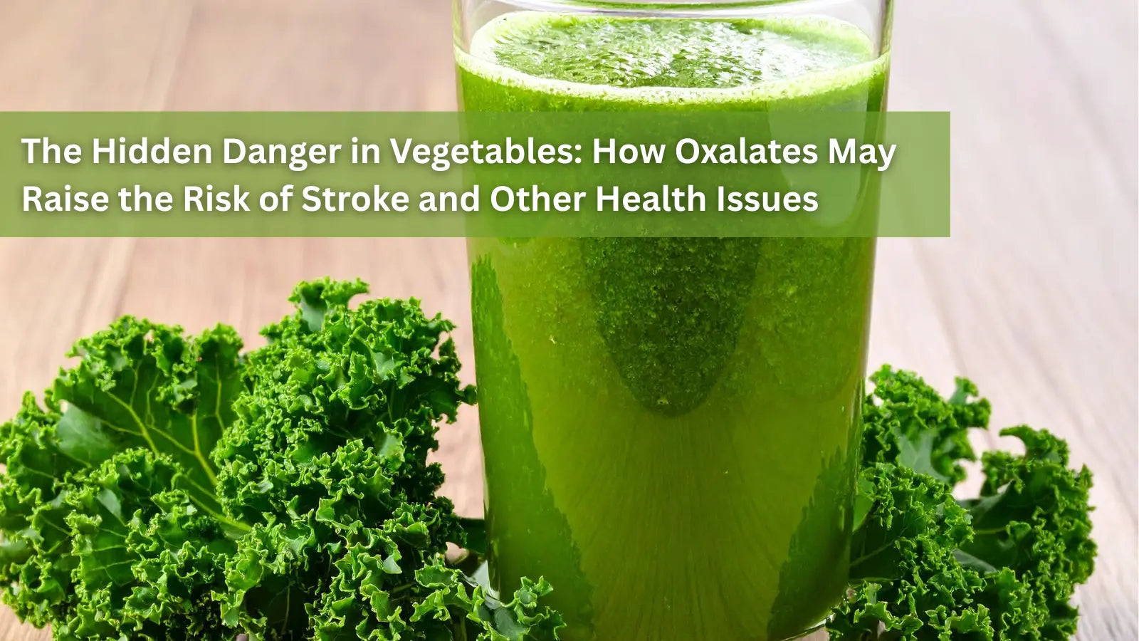 A glass of green kale juice next to fresh kale leaves, with the title "The Hidden Danger in Vegetables: How Oxalates May Raise the Risk of Stroke and Other Health Issues.