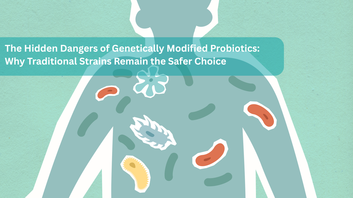 The Hidden Dangers of Genetically Modified Probiotics: Why Traditional Strains Remain the Safer Choice