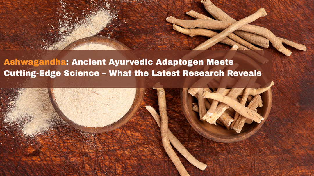 Ashwagandha: Ancient Ayurvedic Adaptogen Meets Cutting-Edge Science – What the Latest Research Reveals