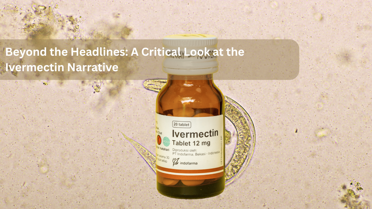 Beyond the Headlines: A Critical Look at the Ivermectin Narrative