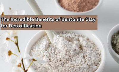 The Incredible Benefits of Bentonite Clay for Detoxification