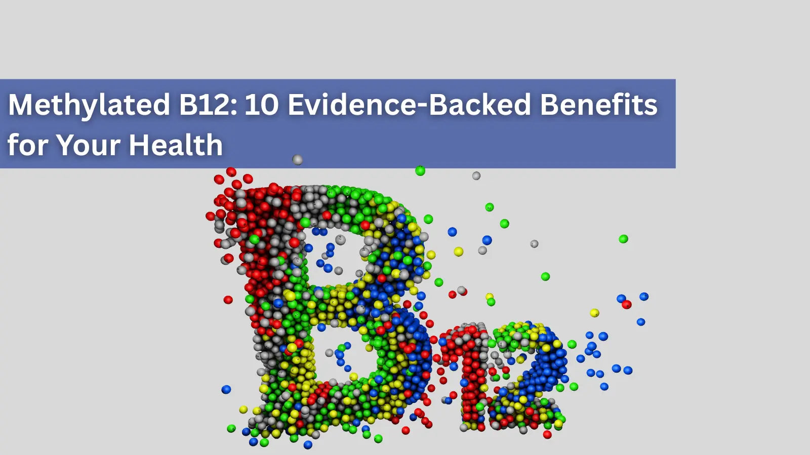 Colorful 3D molecular-style particles forming the text ‘B12’ beneath a banner that reads ‘Methylated B12: 10 Evidence-Backed Benefits for Your Health.
