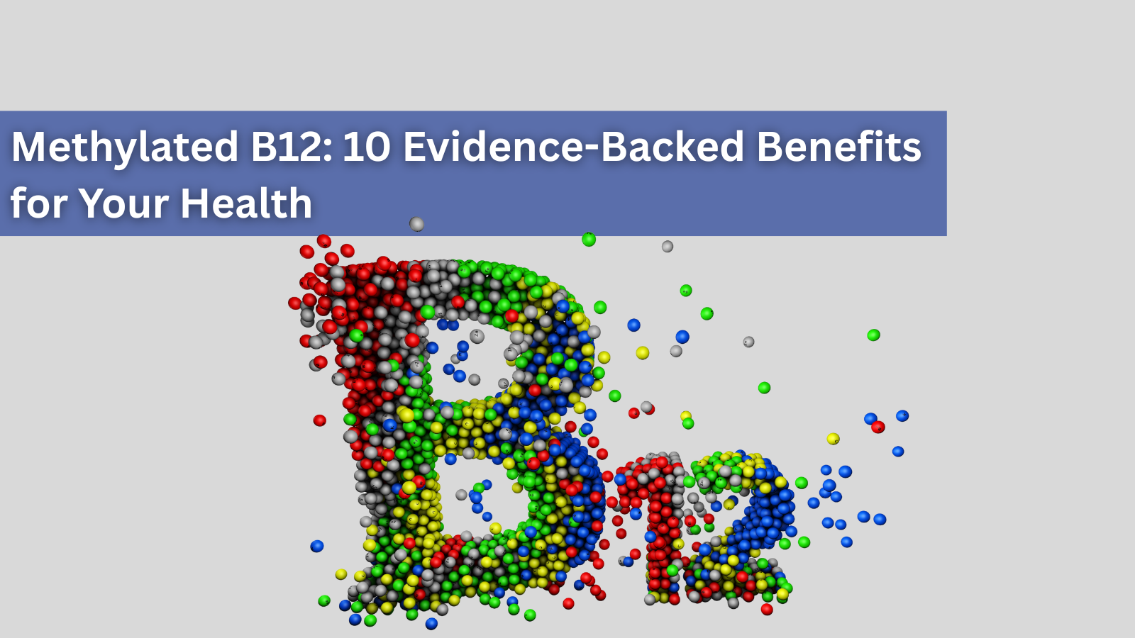Colorful 3D molecular-style particles forming the text ‘B12’ beneath a banner that reads ‘Methylated B12: 10 Evidence-Backed Benefits for Your Health.