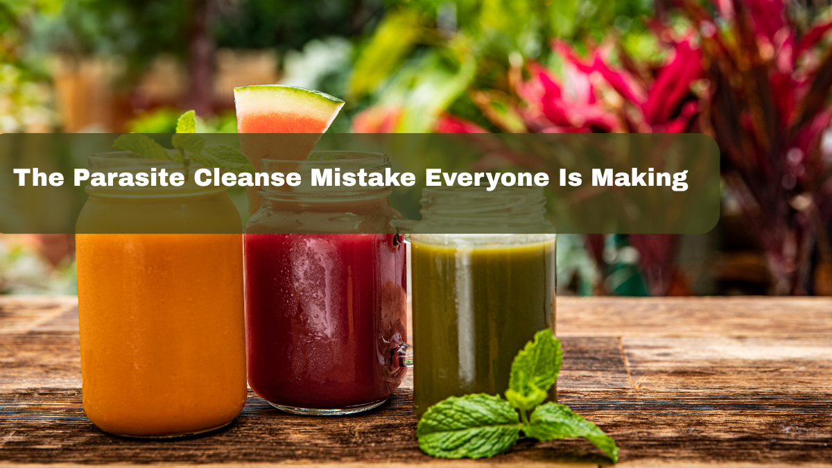 The Parasite Cleanse Mistake Everyone Is Making
