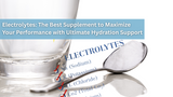Electrolytes: The Best Supplement to Maximize Your Performance with Ultimate Hydration Support