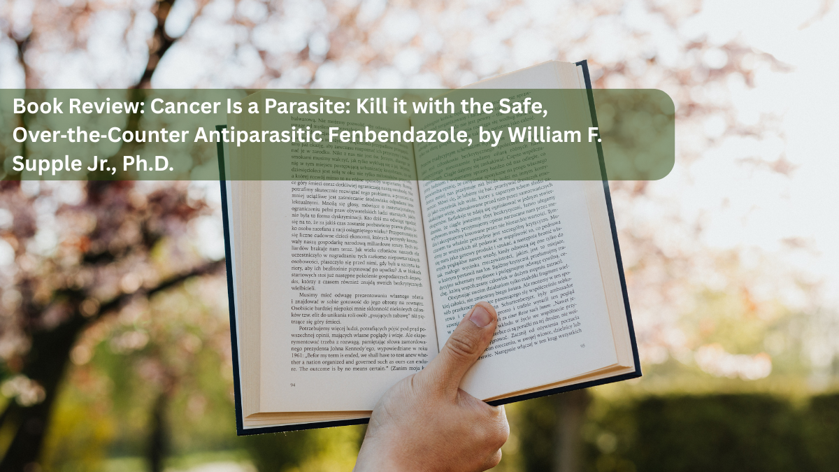 Book Review: Cancer Is a Parasite: Kill it with the Safe, Over‑the‑Counter Antiparasitic Fenbendazole, by William F. Supple Jr., Ph.D.