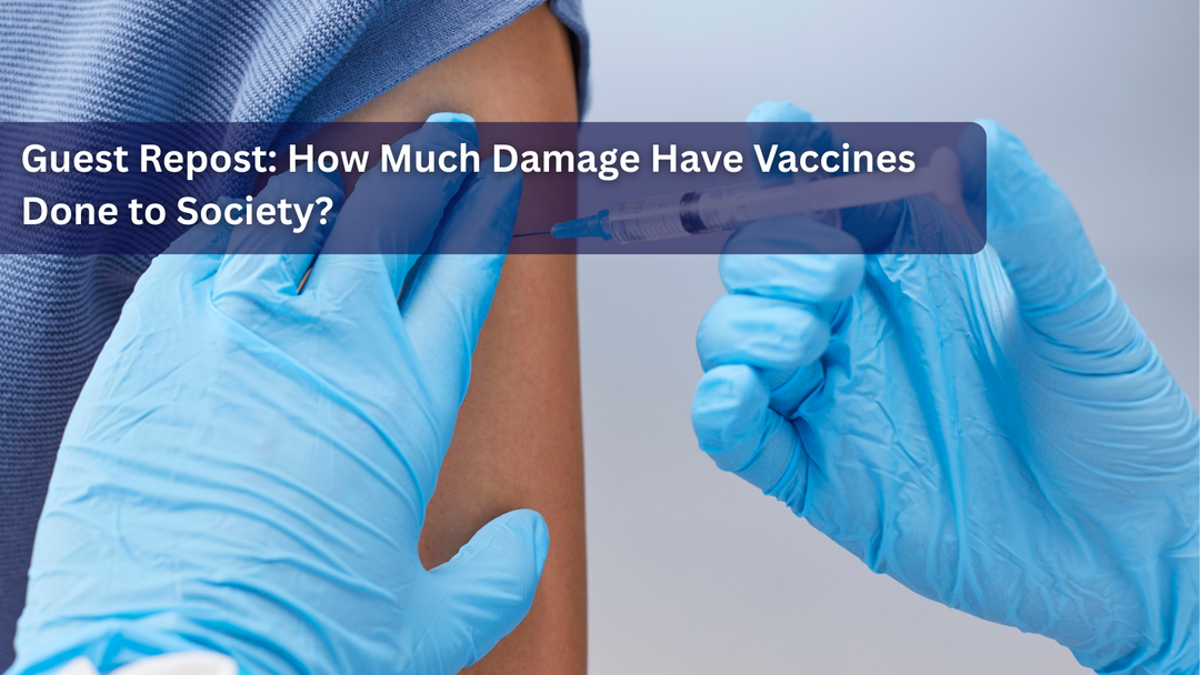 Guest Repost: How Much Damage Have Vaccines Done to Society?