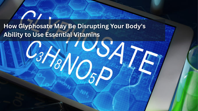 How Glyphosate May Be Disrupting Your Body's Ability to Use Essential Vitamins