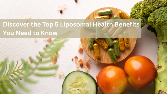 Discover the Top 5 Liposomal Health Benefits You Need to Know