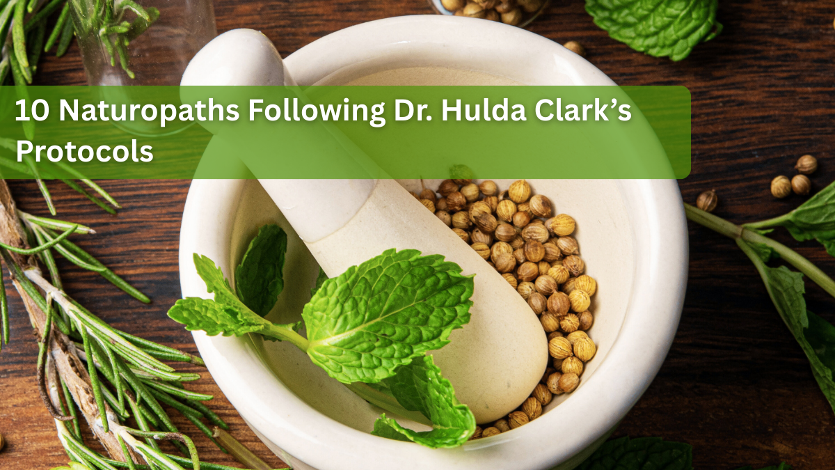 10 Naturopaths Following Dr. Hulda Clark’s Protocols