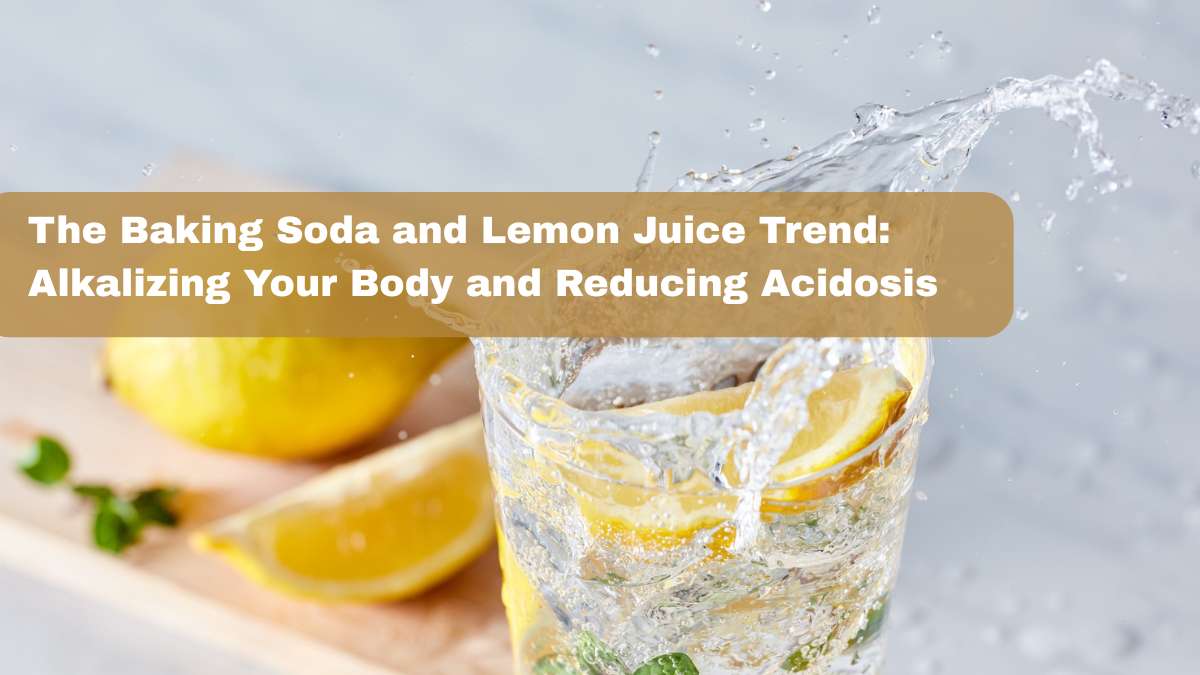 The Baking Soda and Lemon Juice Trend: Alkalizing Your Body and Reducing Acidosis