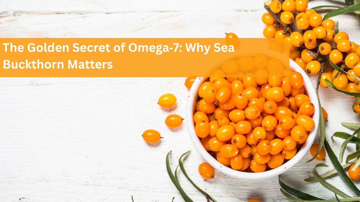 The Golden Secret of Omega‑7: Why Sea Buckthorn Matters