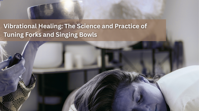 Vibrational Healing: What is the Science Behind Tuning Forks and Tibetan Singing Bowls?
