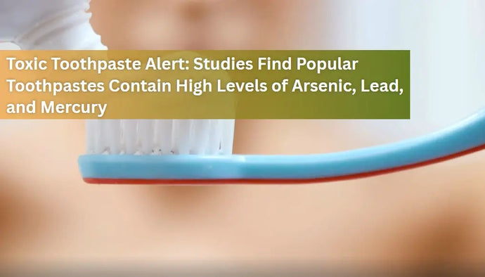 Toxic Toothpaste Alert: Studies Find Popular Toothpastes Contain High Levels of Arsenic, Lead, and Mercury