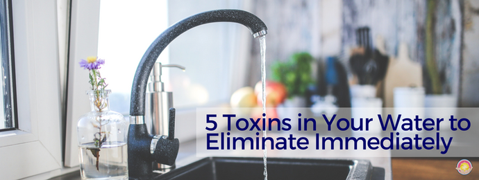 5 TOXINS IN YOUR WATER TO ELIMINATE IMMEDIATELY