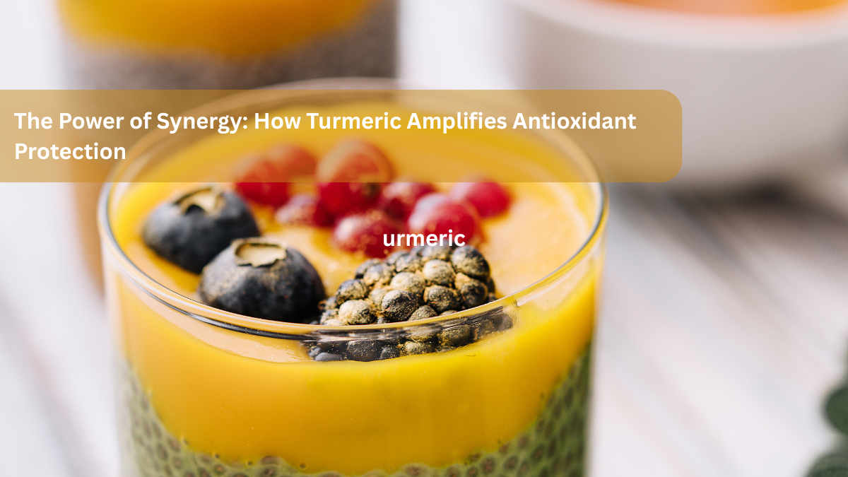 The Power of Synergy: How Turmeric Amplifies Antioxidant Protection